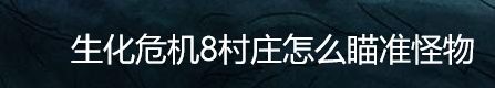 生化危机8村庄怎么瞄准怪物