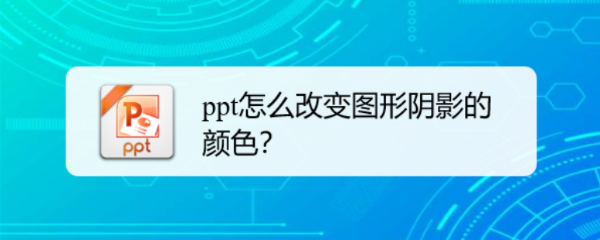 <b>ppt怎么改变图形阴影的颜色</b>