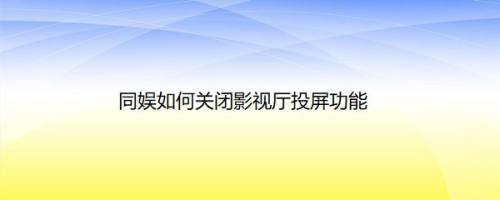 同娱如何关闭影视厅投屏功能