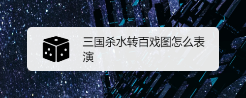 三国杀水转百戏图怎么表演