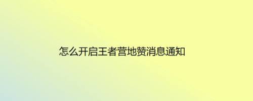 怎么开启王者营地赞消息通知
