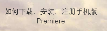 如何下载、安装、注册手机版Premiere
