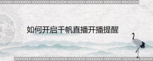 如何开启千帆直播开播提醒