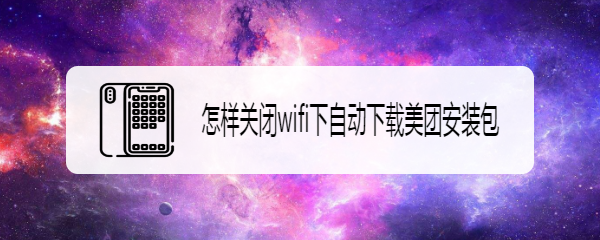 怎样关闭wifi下自动下载美团安装包
