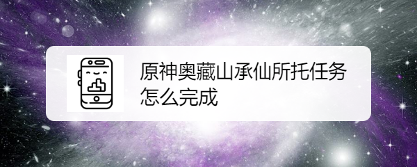 原神奥藏山承仙所托任务怎么完成