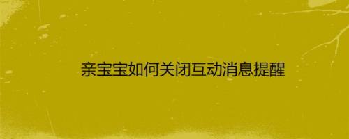 亲宝宝如何关闭互动消息提醒
