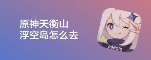 原神天衡山浮空岛怎么去