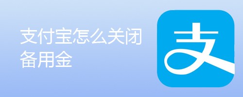 <b>支付宝怎么关闭备用金</b>