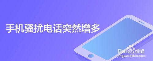 手机骚扰电话突然增多 百度经验 手机骚扰电话突然增多 百度经验