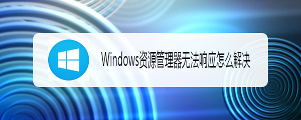 <b>Windows资源管理器无法响应怎么解决</b>