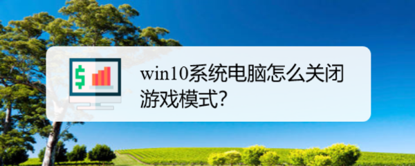 <b>win10系统电脑怎么关闭游戏模式</b>