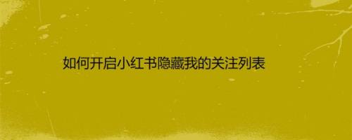 如何开启小红书隐藏我的关注列表