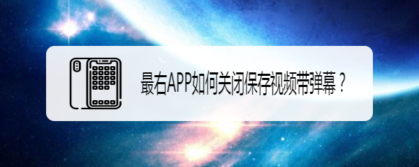 最右APP如何关闭保存视频带弹幕