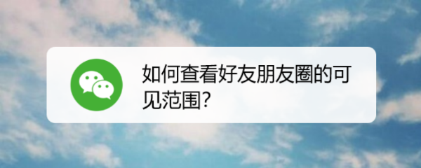 如何查看好友朋友圈的可见范围