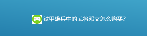 铁甲雄兵中的武将邓艾怎么购买