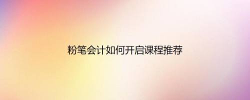 粉笔会计如何开启课程推荐