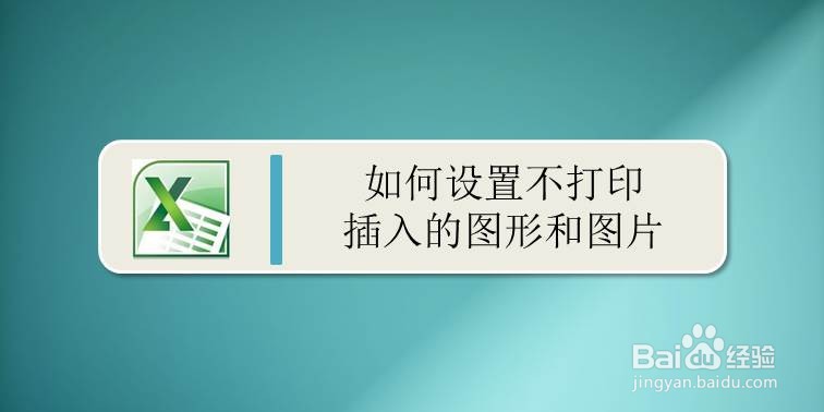 <b>EXCEL如何设置不打印插入的图形和图片</b>