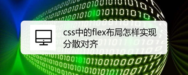 <b>css中的flex布局怎样实现分散对齐</b>