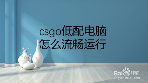 Csgo低配电脑怎么流畅运行 百度经验 Csgo低配电脑怎么流畅运行 百度经验