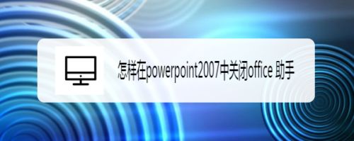 在powerpoint2007中关闭office 助手