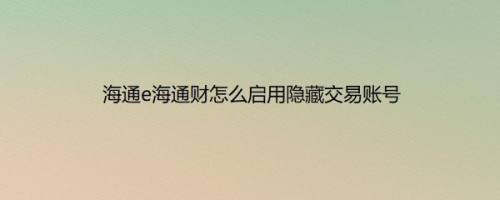 海通e海通财怎么启用隐藏交易账号