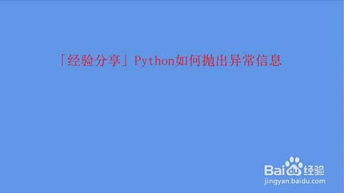 Python如何抛出异常信息 百度经验 Python如何抛出异常信息 百度经验