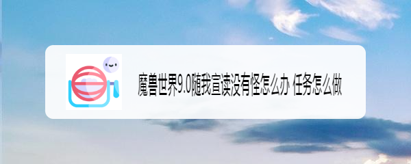 魔兽世界9.0随我宣读没有怪怎么办 任务怎么做