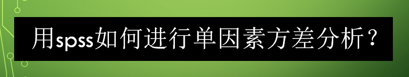 用spss如何进行单因素方差分析