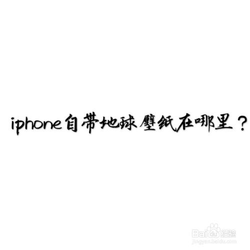 Iphone自带地球壁纸在哪里 百度经验