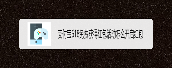 支付宝618免费获得红包活动怎么开启红包