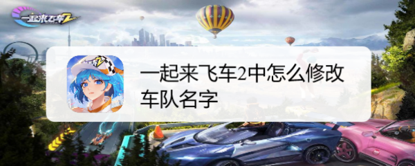 一起来飞车2中怎么修改车队名字