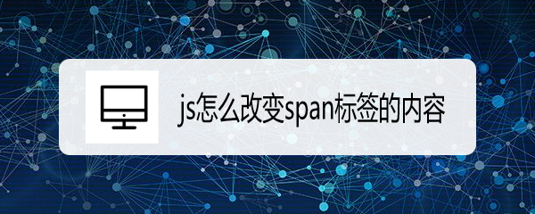 <b>js怎么改变span标签的内容</b>