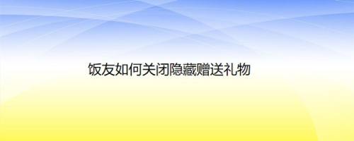 饭友如何关闭隐藏赠送礼物