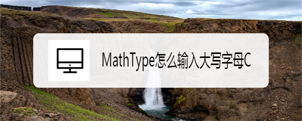 <b>MathType怎么输入大写字母C</b>