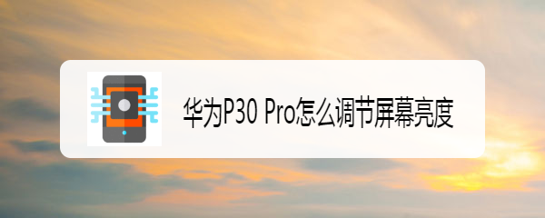华为P30 Pro怎么调节屏幕亮度
