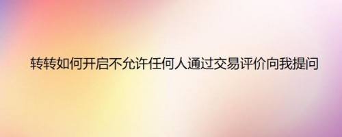 转转如何开启不允许任何人通过交易评价向我提问