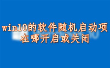 <b>win10的软件随机启动项在哪开启或关闭</b>