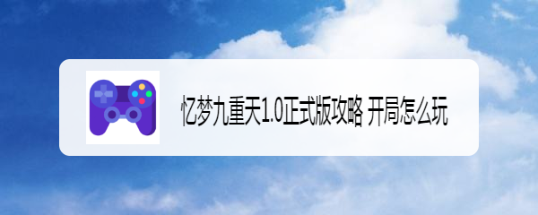 忆梦九重天1.0正式版攻略 开局怎么玩