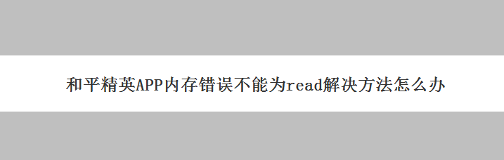和平精英APP内存错误不能为read解决方法怎么办