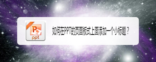 如何在PPT的页面板式上面添加一个小标题?