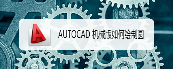 <b>AUTOCAD 机械版如何绘制圆</b>