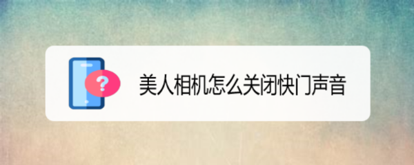 <b>美人相机怎么关闭快门声音</b>