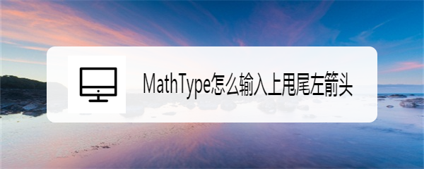 MathType怎么输入上甩尾左箭头