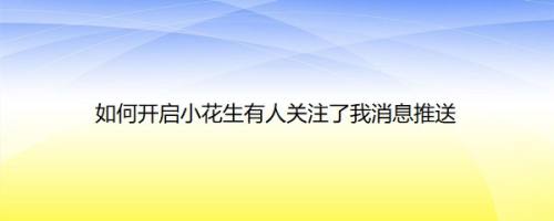 如何开启小花生有人关注了我消息推送
