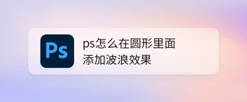 ps怎么在圆形里面添加波浪效果