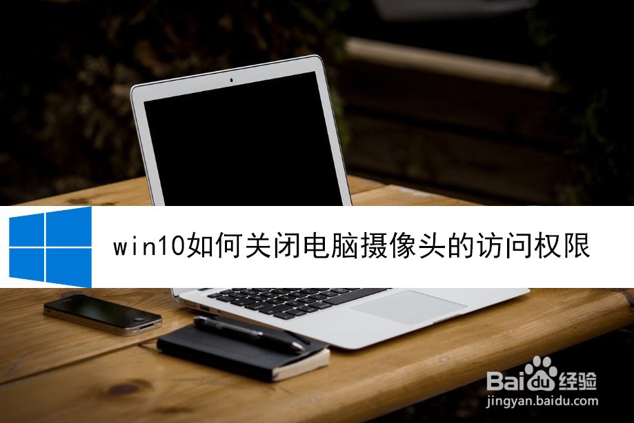 <b>win10如何关闭电脑摄像头的访问权限</b>