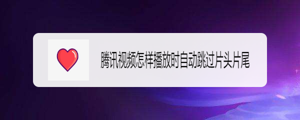 腾讯视频怎样播放时自动跳过片头片尾