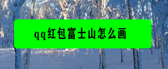 <b>qq红包富士山怎么画</b>