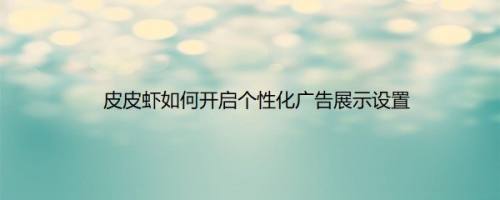 皮皮虾如何开启个性化广告展示设置