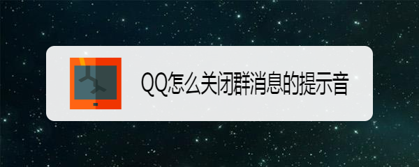 <b>QQ怎么关闭群消息的提示音</b>